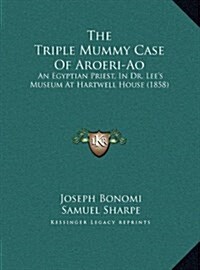 The Triple Mummy Case Of Aroeri-Ao: An Egyptian Priest, In Dr. Lees Museum At Hartwell House (1858) (Hardcover)