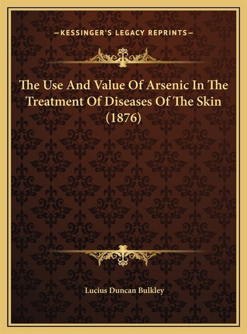 The Use And Value Of Arsenic In The Treatment Of Diseases Of The Skin (1876) (Hardcover)