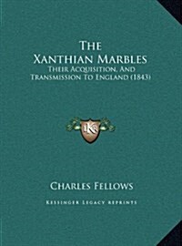 The Xanthian Marbles: Their Acquisition, and Transmission to England (1843) (Hardcover)