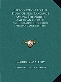 Introduction to the Study of Sign Language Among the North American Indians: As Illustrating the Gesture Speech of Mankind (1880) (Hardcover)