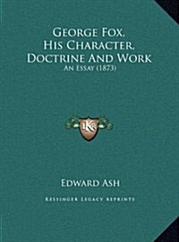 George Fox, His Character, Doctrine And Work: An Essay (1873) (Hardcover)