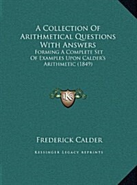 A Collection Of Arithmetical Questions With Answers: Forming A Complete Set Of Examples Upon Calders Arithmetic (1849) (Hardcover)