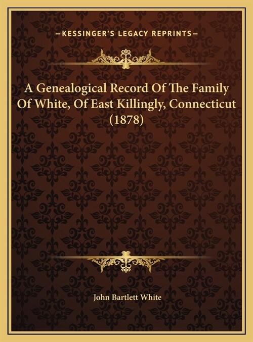 A Genealogical Record Of The Family Of White, Of East Killingly, Connecticut (1878) (Hardcover)