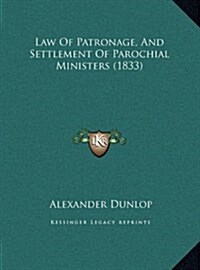 Law of Patronage, and Settlement of Parochial Ministers (1833) (Hardcover)