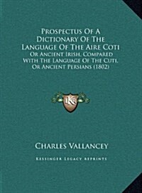 Prospectus of a Dictionary of the Language of the Aire Coti: Or Ancient Irish, Compared with the Language of the Cuti, or Ancient Persians (1802) (Hardcover)