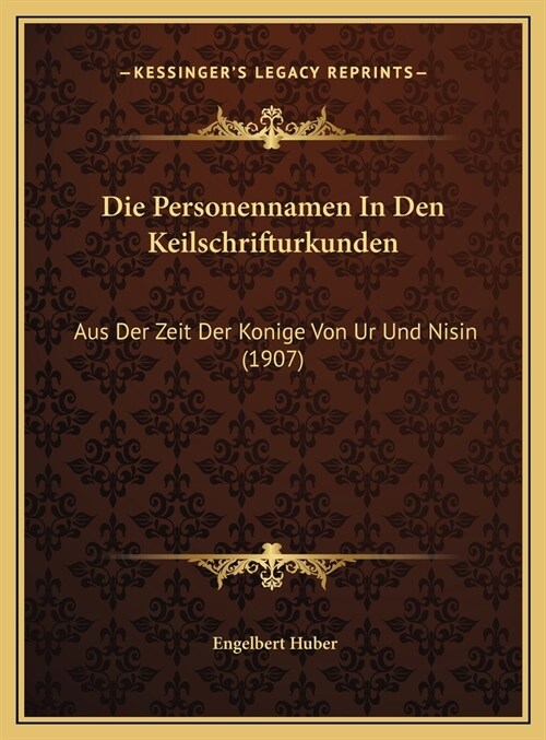 Die Personennamen in Den Keilschrifturkunden: Aus Der Zeit Der Konige Von Ur Und Nisin (1907) (Hardcover)