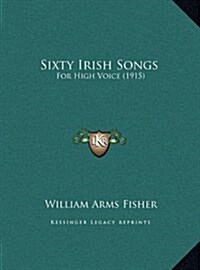 Sixty Irish Songs: For High Voice (1915) (Hardcover)