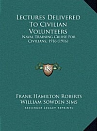 Lectures Delivered to Civilian Volunteers: Naval Training Cruise for Civilians, 1916 (1916) (Hardcover)