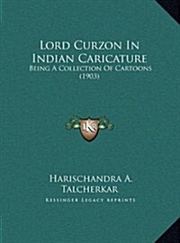 Lord Curzon in Indian Caricature: Being a Collection of Cartoons (1903) (Hardcover)