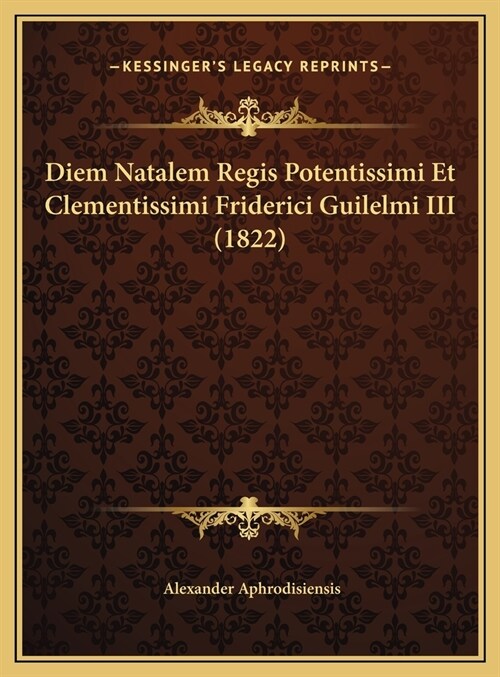 Diem Natalem Regis Potentissimi Et Clementissimi Friderici Guilelmi III (1822) (Hardcover)