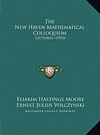 The New Haven Mathematical Colloquium: Lectures (1910) (Hardcover)