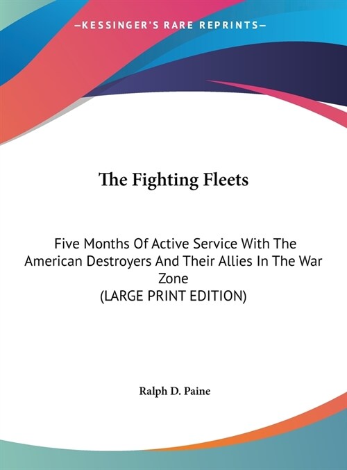 The Fighting Fleets: Five Months Of Active Service With The American Destroyers And Their Allies In The War Zone (LARGE PRINT EDITION) (Hardcover)