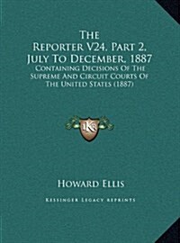 The Reporter V24, Part 2, July to December, 1887: Containing Decisions of the Supreme and Circuit Courts of the United States (1887) (Hardcover)