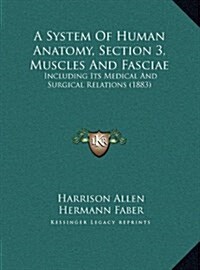 A System of Human Anatomy, Section 3, Muscles and Fasciae: Including Its Medical and Surgical Relations (1883) (Hardcover)