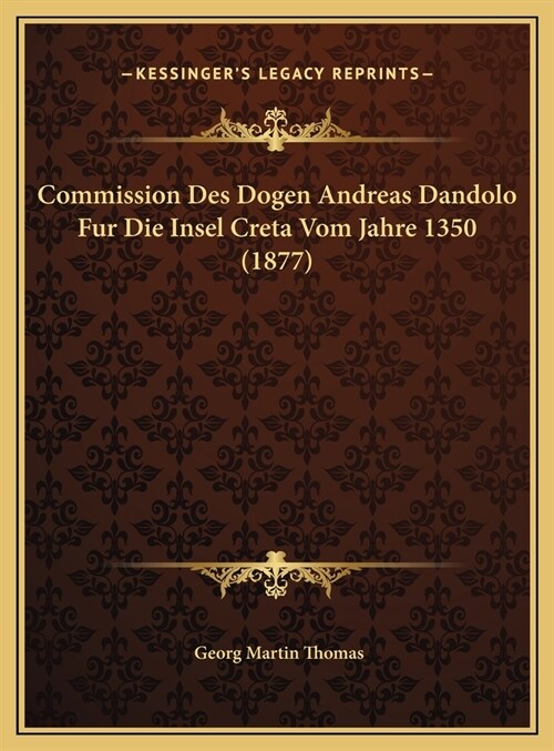 Commission Des Dogen Andreas Dandolo Fur Die Insel Creta Vom Jahre 1350 (1877) (Hardcover)