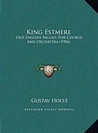 King Estmere: Old English Ballad, for Chorus and Orchestra (1906) (Hardcover)