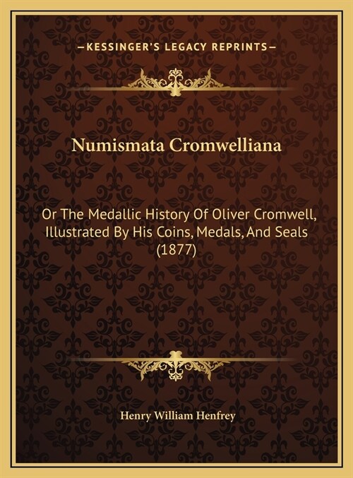 Numismata Cromwelliana: Or The Medallic History Of Oliver Cromwell, Illustrated By His Coins, Medals, And Seals (1877) (Hardcover)