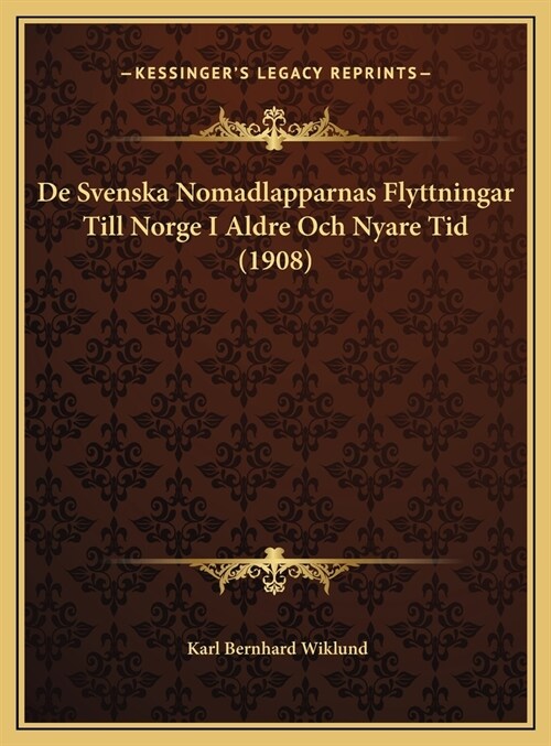 De Svenska Nomadlapparnas Flyttningar Till Norge I Aldre Och Nyare Tid (1908) (Hardcover)