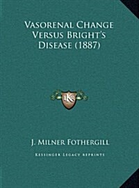 Vasorenal Change Versus Brights Disease (1887) (Hardcover)
