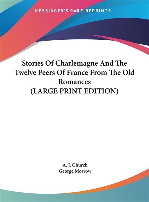 Stories Of Charlemagne And The Twelve Peers Of France From The Old Romances (LARGE PRINT EDITION) (Hardcover)