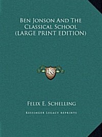 Ben Jonson And The Classical School (LARGE PRINT EDITION) (Hardcover)