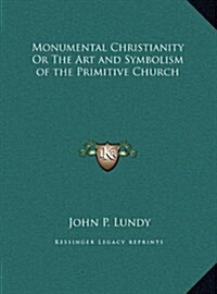 Monumental Christianity or the Art and Symbolism of the Primitive Church (Hardcover)