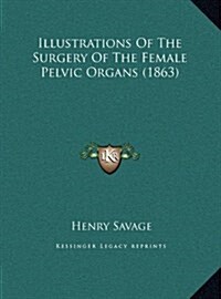 Illustrations of the Surgery of the Female Pelvic Organs (1863) (Hardcover)