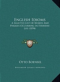 English Idioms: A Selected List of Words and Phrases Occurring in Everyday Life (1894) (Hardcover)