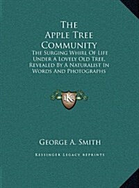 The Apple Tree Community: The Surging Whirl of Life Under a Lovely Old Tree, Revealed by a Naturalist in Words and Photographs (Hardcover)