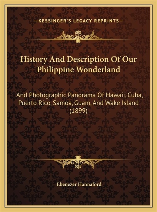 History And Description Of Our Philippine Wonderland: And Photographic Panorama Of Hawaii, Cuba, Puerto Rico, Samoa, Guam, And Wake Island (1899) (Hardcover)