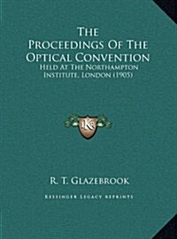 The Proceedings of the Optical Convention: Held at the Northampton Institute, London (1905) (Hardcover)
