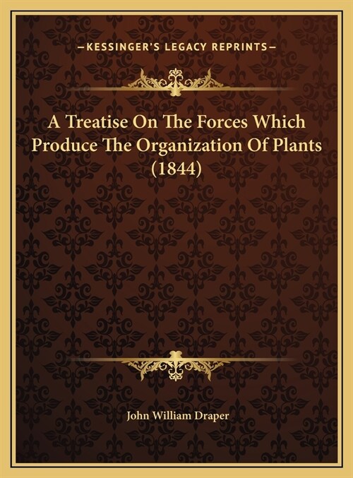 A Treatise On The Forces Which Produce The Organization Of Plants (1844) (Hardcover)