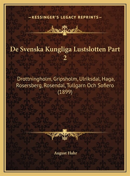 De Svenska Kungliga Lustslotten Part 2: Drottningholm, Gripsholm, Ulriksdal, Haga, Rosersberg, Rosendal, Tullgarn Och Sofiero (1899) (Hardcover)