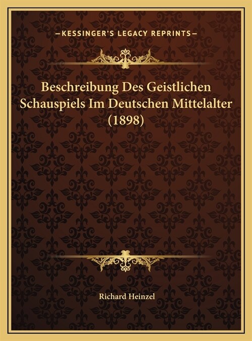 Beschreibung Des Geistlichen Schauspiels Im Deutschen Mittelalter (1898) (Hardcover)
