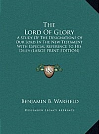 The Lord of Glory: A Study of the Designations of Our Lord in the New Testament with Especial Reference to His Deity (Large Print Edition (Hardcover)
