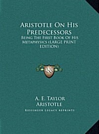 Aristotle on His Predecessors: Being the First Book of His Metaphysics (Large Print Edition) (Hardcover)