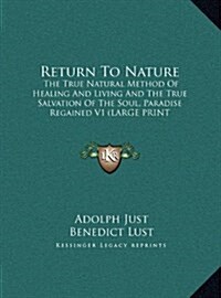 Return to Nature: The True Natural Method of Healing and Living and the True Salvation of the Soul, Paradise Regained V1 (Large Print Ed (Hardcover)