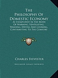 The Philosophy of Domestic Economy: As Exemplified in the Mode of Warming, Ventilating, Washing, Drying and Cooking, Contributing to the Comfort of Do (Hardcover)