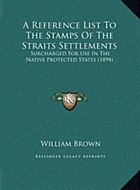 A Reference List to the Stamps of the Straits Settlements: Surcharged for Use in the Native Protected States (1894) (Hardcover)