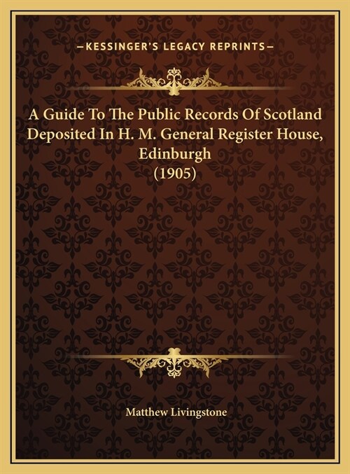 A Guide To The Public Records Of Scotland Deposited In H. M. General Register House, Edinburgh (1905) (Hardcover)