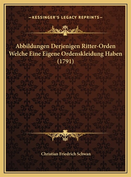 Abbildungen Derjenigen Ritter-Orden Welche Eine Eigene Ordenskleidung Haben (1791) (Hardcover)