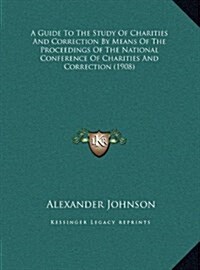 A Guide To The Study Of Charities And Correction By Means Of The Proceedings Of The National Conference Of Charities And Correction (1908) (Hardcover)