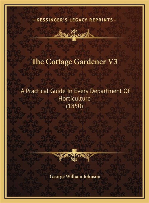 The Cottage Gardener V3: A Practical Guide In Every Department Of Horticulture (1850) (Hardcover)