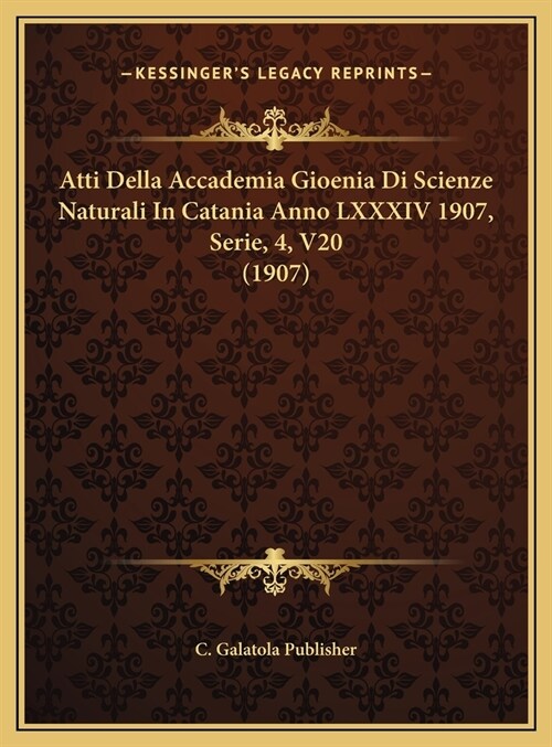 Atti Della Accademia Gioenia Di Scienze Naturali In Catania Anno LXXXIV 1907, Serie, 4, V20 (1907) (Hardcover)