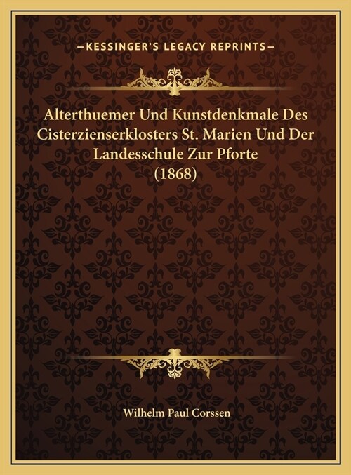 Alterthuemer Und Kunstdenkmale Des Cisterzienserklosters St. Marien Und Der Landesschule Zur Pforte (1868) (Hardcover)