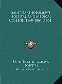 Saint Bartholomews Hospital and Medical College, 1860-1861 (1861) (Hardcover)