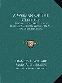 A Woman of the Century: Biographical Sketches of Leading American Women in All Walks of Life (1893) (Hardcover)