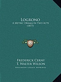 Logrono: A Metric Drama in Two Acts (1877) (Hardcover)