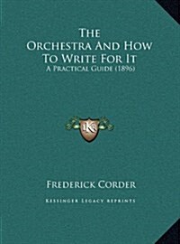 The Orchestra and How to Write for It: A Practical Guide (1896) (Hardcover)