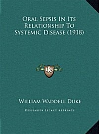 Oral Sepsis in Its Relationship to Systemic Disease (1918) (Hardcover)